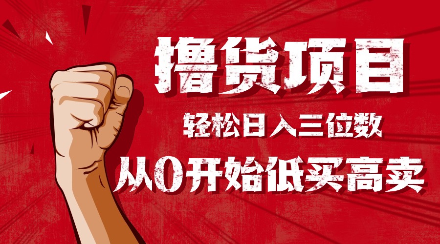 （16315期）手把手教你撸货，从0开始低买高卖，小白轻松实现日入三位数!!!