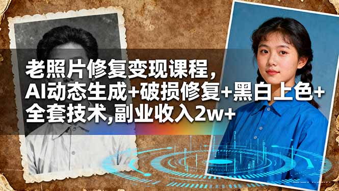 (16379期)老照片修复变现课程,AI动态生成+破损修复+黑白上色+全套技术,副业收入2w+