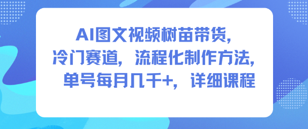 AI图文视频树苗带货,冷门赛道,流程化制作方法,单号每月几K,详细课程 AI图文视频树苗带货,冷门赛道,流程化制作方法,单号每月几K,详细课程