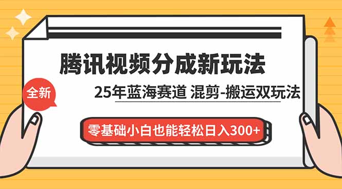 （16796期）腾讯视频分成计划最新教程：25年蓝海赛道，混剪、搬运双玩法，零基础小白也能轻松日入300+